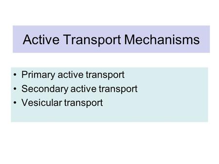Active Transport Mechanisms Primary active transport Secondary active transport Vesicular transport.