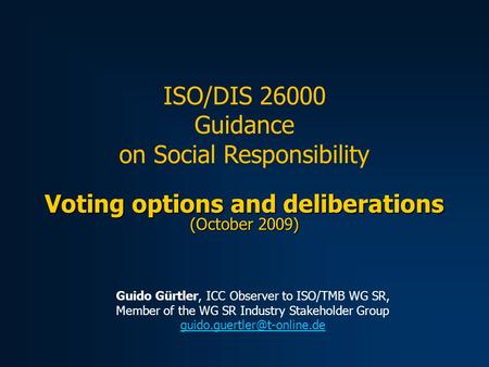 Voting options and deliberations (October 2009) ISO/DIS 26000 Guidance on Social Responsibility Guido Gürtler, ICC Observer to ISO/TMB WG SR, Member of.