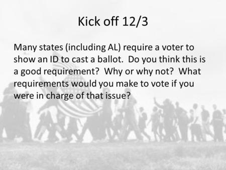 Kick off 12/3 Many states (including AL) require a voter to show an ID to cast a ballot. Do you think this is a good requirement? Why or why not? What.