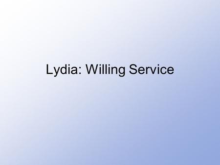 Lydia: Willing Service. Lesson Outline Get Started No –Acts 16:11 – 15 Partner with Other Believers –Acts 16:40; Phil 1:3-8 Do What Really Matters –Phil.