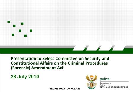 SECRETARIAT OF POLICE1 Presentation to Select Committee on Security and Constitutional Affairs on the Criminal Procedures (Forensic) Amendment Act 28 July.