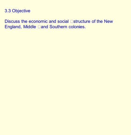 3.3 Objective Discuss the economic and social structure of the New England, Middle and Southern colonies.