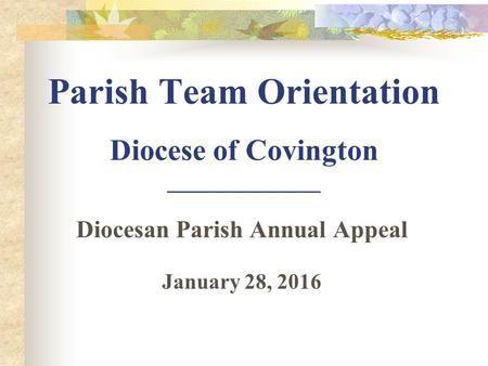 Parish Team Orientation Diocese of Covington ______________ Diocesan Parish Annual Appeal January 28, 2016.