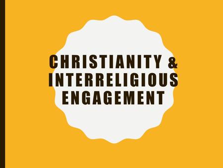 CHRISTIANITY & INTERRELIGIOUS ENGAGEMENT. INTERRELIGIOUS ENCOUNTERS –1215 Fourth Lateran Council “Extra ecclesiam nulla salus” or “There is one universal.