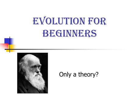 Evolution for Beginners Only a theory?. Basic premises for this discussion Evolution is not a belief system. It is a scientific concept. It has no role.