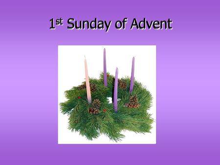 1st Sunday of Advent 1st Sunday of Advent.