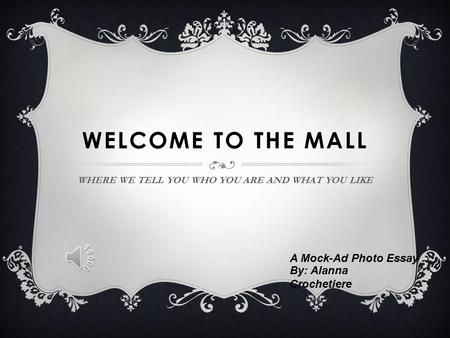 WELCOME TO THE MALL WHERE WE TELL YOU WHO YOU ARE AND WHAT YOU LIKE A Mock-Ad Photo Essay By: Alanna Crochetiere.