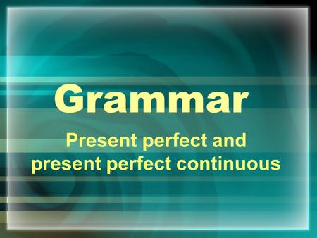 Grammar Present perfect and present perfect continuous.