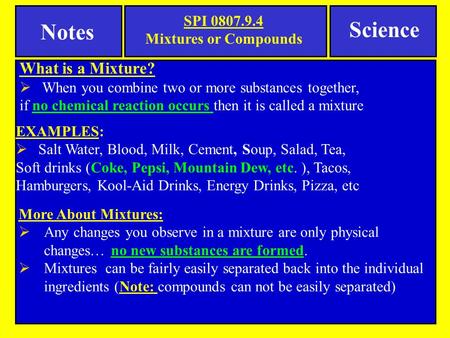 What is a Mixture?  When you combine two or more substances together, if no chemical reaction occurs then it is called a mixture Notes SPI 0807.9.4 Mixtures.