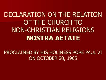 DECLARATION ON THE RELATION OF THE CHURCH TO NON ‐ CHRISTIAN RELIGIONS NOSTRA AETATE PROCLAIMED BY HIS HOLINESS POPE PAUL VI ON OCTOBER 28, 1965.