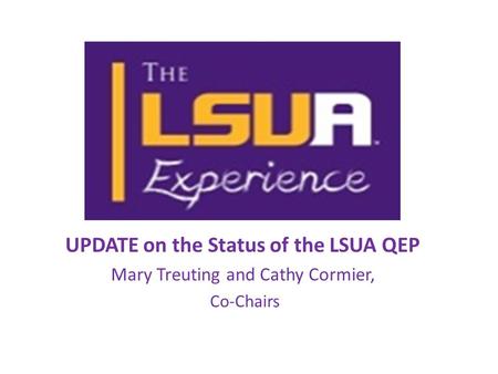 UPDATE on the Status of the LSUA QEP Mary Treuting and Cathy Cormier, Co-Chairs.