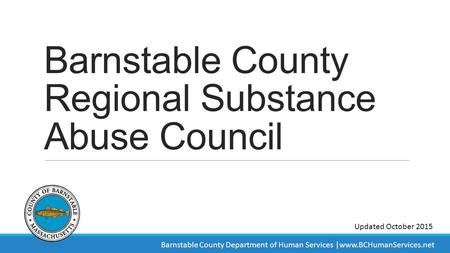 Barnstable County Regional Substance Abuse Council Updated October 2015 Barnstable County Department of Human Services |www.BCHumanServices.net.