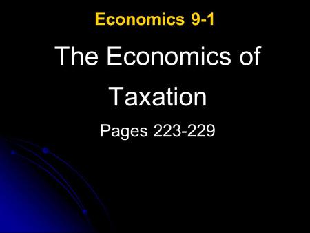 Economics 9-1 The Economics of Taxation Pages 223-229.