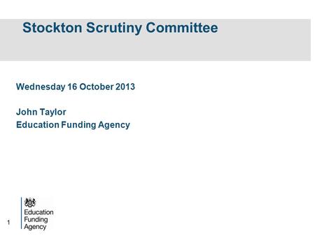 1 Stockton Scrutiny Committee Wednesday 16 October 2013 John Taylor Education Funding Agency.