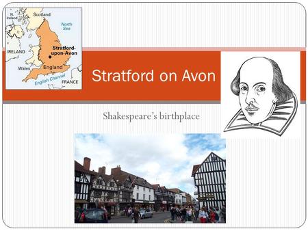 Shakespeare’s birthplace Stratford on Avon. born, educated, lived a portion of his adult life, and died there Fact #1.