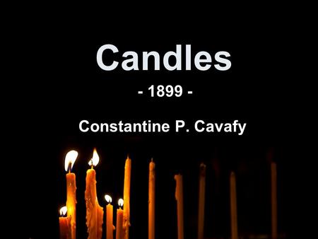 Candles Constantine P. Cavafy - 1899 -. CANDLES Brainstorm out everything you know about candles: - Senses: What does it taste, feel, look, sound, smell.