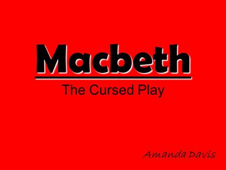 Macbeth Macbeth The Cursed Play Amanda Davis. The Big Question Every time the play Macbeth is played something strange always happens. During the first.