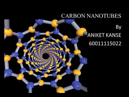 CARBON NANOTUBES By ANIKET KANSE 60011115022.