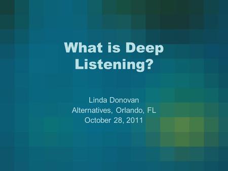 What is Deep Listening? Linda Donovan Alternatives, Orlando, FL October 28, 2011.
