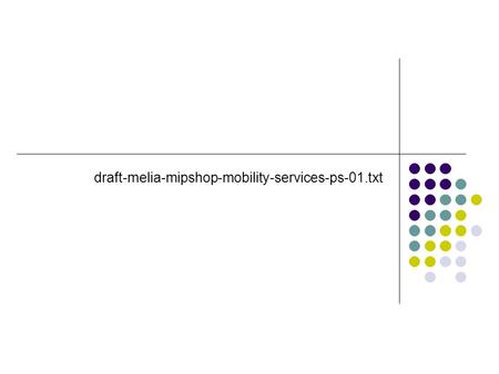 Draft-melia-mipshop-mobility-services-ps-01.txt. From IETF #66 Discuss MIH PS (as expressed by the WG chair) Need a single PS at WG level (several drafts.