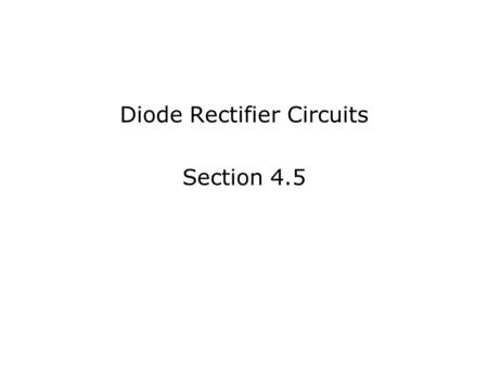 Diode Rectifier Circuits Section 4.5. In this Lecture, we will:  Determine the operation and characteristics of diode rectifier circuits, which is the.