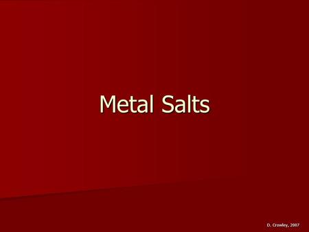 Metal Salts D. Crowley, 2007. Metal Salts To know how to make particular metal salts, and their uses To know how to make particular metal salts, and their.