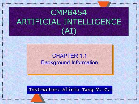 CMPB454 ARTIFICIAL INTELLIGENCE (AI) CHAPTER 1.1 Background Information CHAPTER 1.1 Background Information Instructor: Alicia Tang Y. C.