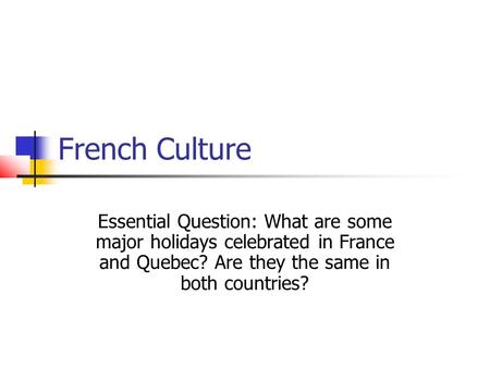 French Culture Essential Question: What are some major holidays celebrated in France and Quebec? Are they the same in both countries?
