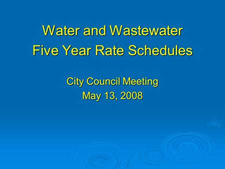 Water and Wastewater Five Year Rate Schedules City Council Meeting May 13, 2008.
