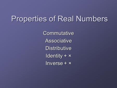 Properties of Real Numbers CommutativeAssociativeDistributive Identity + × Inverse + ×