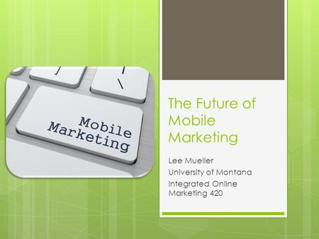 The Future of Mobile Marketing Lee Mueller University of Montana Integrated Online Marketing 420.