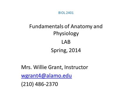 BIOL 2401 Fundamentals of Anatomy and Physiology LAB Spring, 2014 Mrs. Willie Grant, Instructor (210) 486-2370.