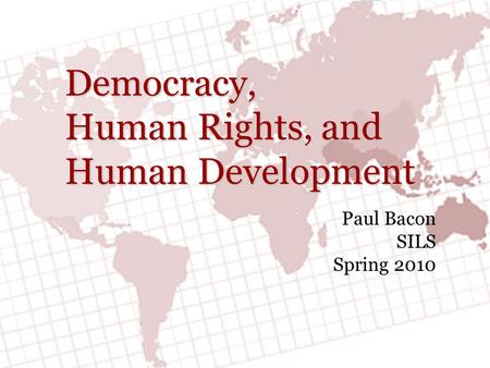 Democracy, Human Rights, and Human Development Paul Bacon SILS Spring 2010.
