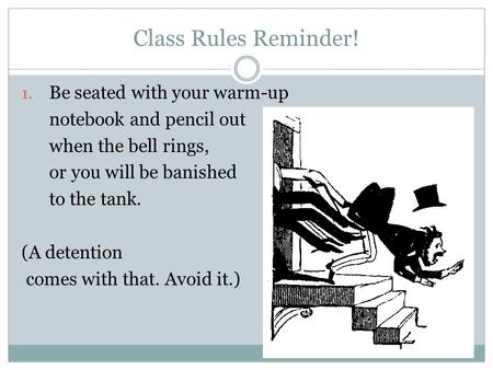 Class Rules Reminder! 1. Be seated with your warm-up notebook and pencil out when the bell rings, or you will be banished to the tank. (A detention comes.
