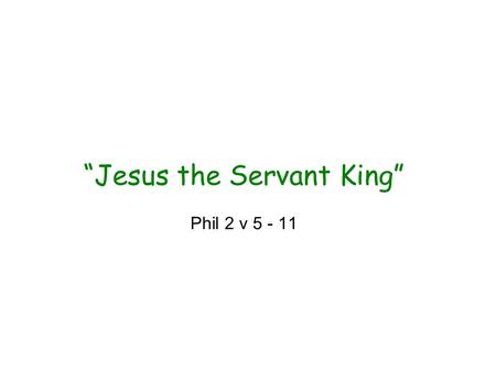 “Jesus the Servant King” Phil 2 v 5 - 11. “Jesus the Servant King” Philippians 2 The Heights 'Very nature God' v6 'Equal with God' v6 'Exalted to the.