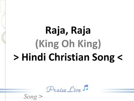 Song > Raja, Raja (King Oh King) > Hindi Christian Song 