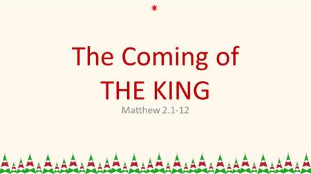 The Coming of THE KING Matthew 2.1-12. King Herod 1.Herod wanted Power. 2.Herod pursued privilege. 3.Herod needed Position.