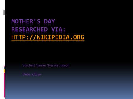 Student Name: Nyanka Joseph Date: 5/6/10. Historical Antecedents:  This day is thought to have emerged from the ancient greek custom of mother worship.