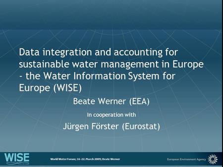 European Environment Agency World Water Forum; 16-22. March 2009; Beate Werner Data integration and accounting for sustainable water management in Europe.