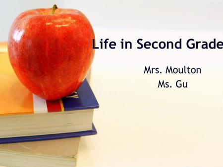 Life in Second Grade Mrs. Moulton Ms. Gu. Daily Schedule Block A (Mrs. Moulton) 8:10-8:15 Welcome/Morning Work 8:15-9:00 Challenge Team 9:00-10:00 Reading.