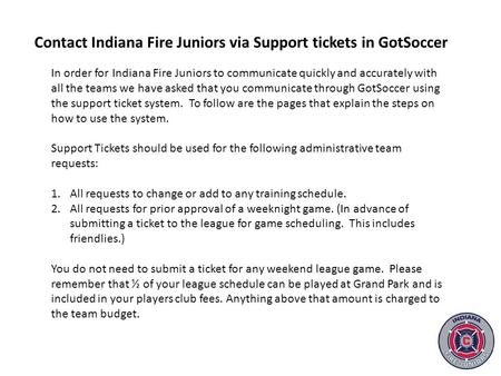 In order for Indiana Fire Juniors to communicate quickly and accurately with all the teams we have asked that you communicate through GotSoccer using the.
