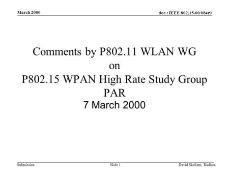Doc.: IEEE 802.15-00/084r0 Submission March 2000 David Skellern, RadiataSlide 1 Comments by P802.11 WLAN WG on P802.15 WPAN High Rate Study Group PAR 7.