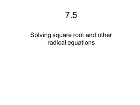 7.5 Solving square root and other radical equations.