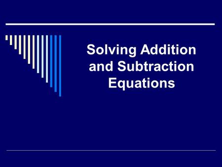 Solving Addition and Subtraction Equations. Objective:  To solve addition and subtraction equations using required form and inverse operations.
