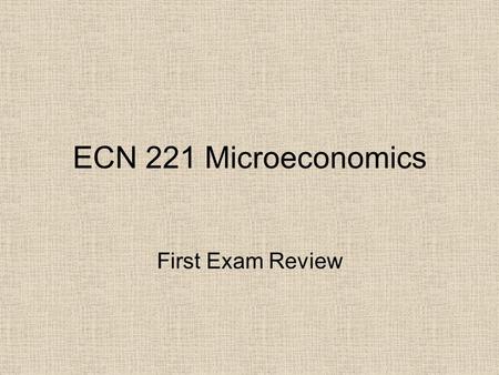 ECN 221 Microeconomics First Exam Review. Chapter 1 [7] The study of Economics, Definitions Scarcity, Trade-offs Efficiency versus Equality Opportunity.