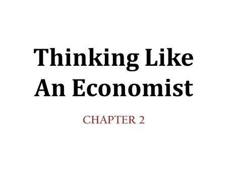 Thinking Like An Economist CHAPTER 2. In this chapter, look for the answers to these questions: What are economists’ two roles? How do they differ? What.