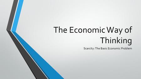 The Economic Way of Thinking Scarcity: The Basic Economic Problem.