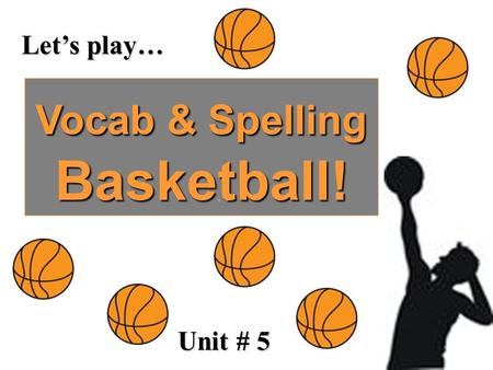 Let’s play… Vocab & Spelling Basketball! Unit # 5.