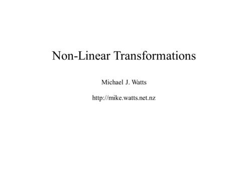 Non-Linear Transformations Michael J. Watts