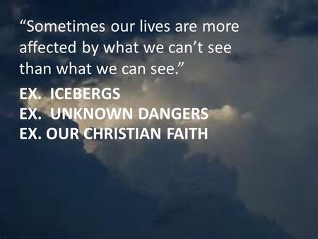“Sometimes our lives are more affected by what we can’t see than what we can see.” EX. ICEBERGS EX. UNKNOWN DANGERS EX. OUR CHRISTIAN FAITH.